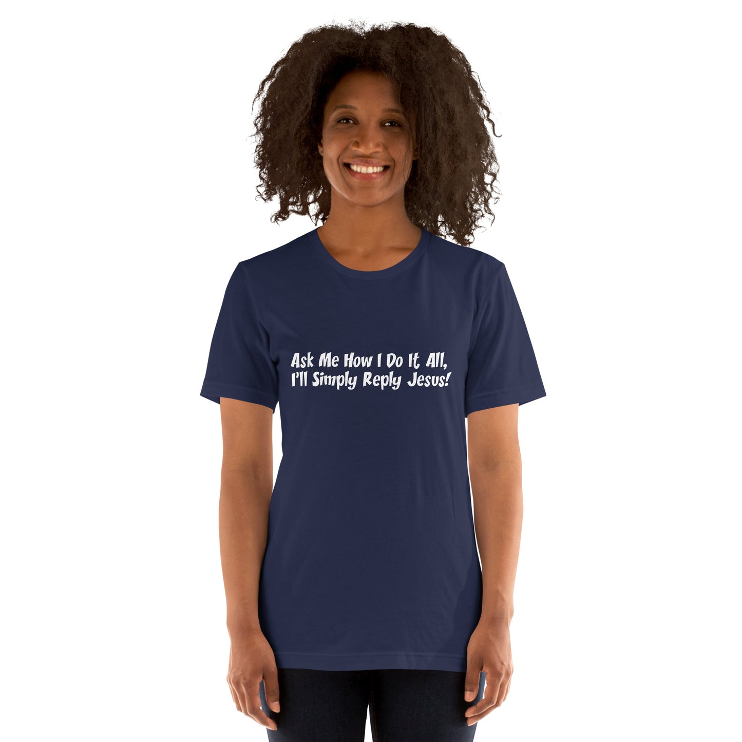 Ask Me How I Do It All, I'll Simply Reply Jesus! T-Shirt White Lettering